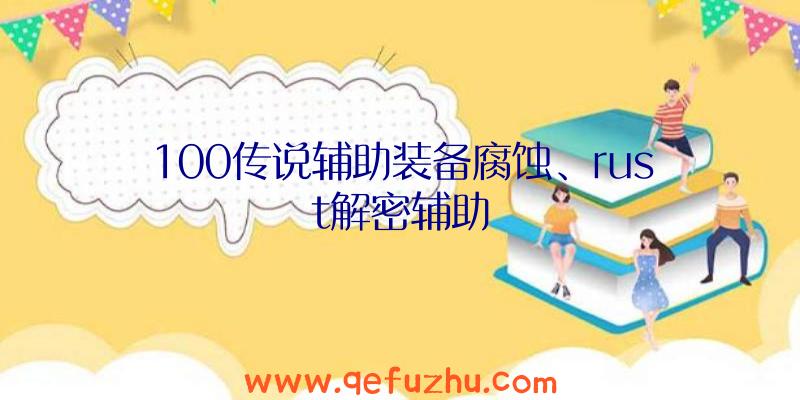 100传说辅助装备腐蚀、rust解密辅助