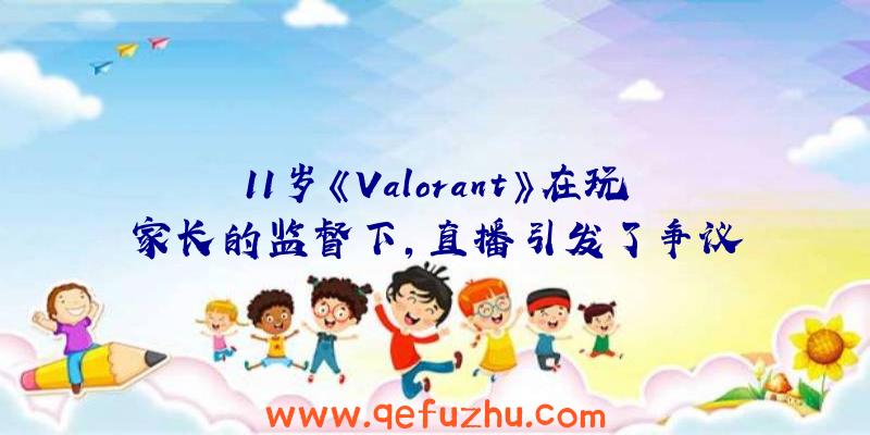 11岁《Valorant》在玩家长的监督下,直播引发了争议