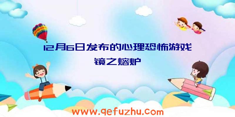 12月6日发布的心理恐怖游戏《镜之熔炉》