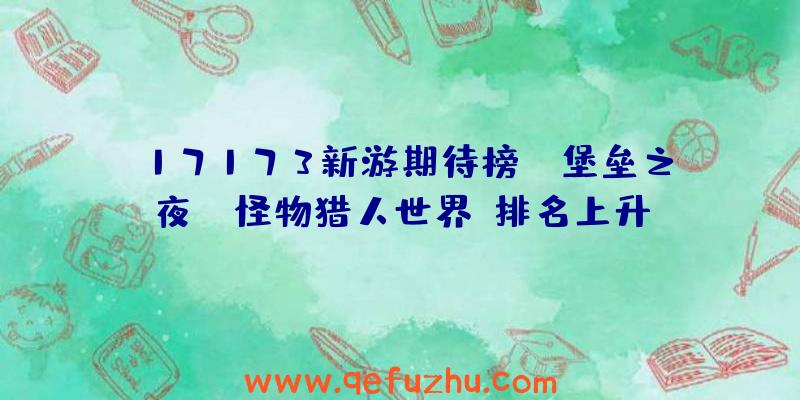 17173新游期待榜：《堡垒之夜》《怪物猎人世界》排名上升