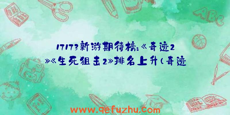 17173新游期待榜：《奇迹2》《生死狙击2》排名上升（奇迹2年度游戏）