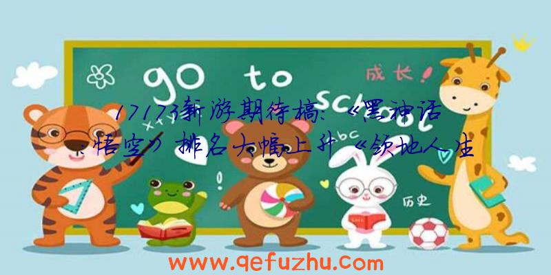 17173新游期待榜：《黑神话：悟空》排名大幅上升《领地人生》节后开测