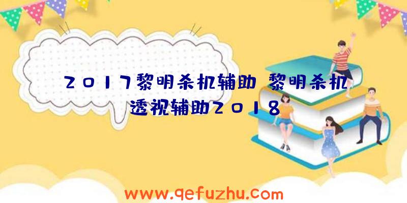 2017黎明杀机辅助、黎明杀机透视辅助2018