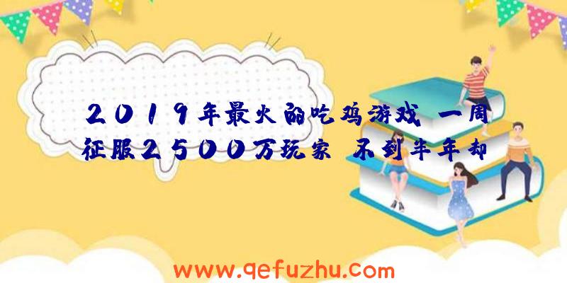 2019年最火的吃鸡游戏？一周征服2500万玩家，不到半年却凉透！（2018吃鸡游戏）