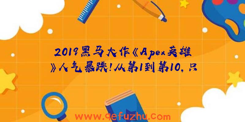 2019黑马大作《Apex英雄》人气暴跌!从第1到第10，只花了不到三个月（apex英雄2018）