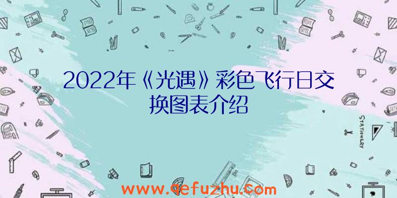 2022年《光遇》彩色飞行日交换图表介绍