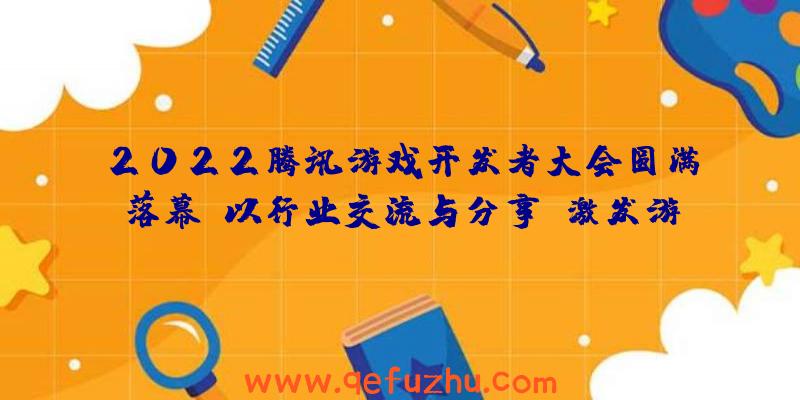 2022腾讯游戏开发者大会圆满落幕：以行业交流与分享，激发游戏创新活力