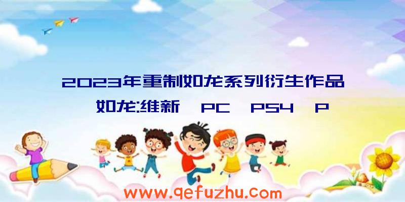 2023年重制如龙系列衍生作品《如龙:维新》PC、PS4、P