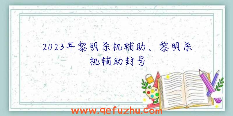 2023年黎明杀机辅助、黎明杀机辅助封号