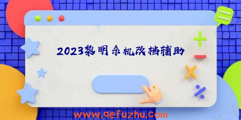 2023黎明杀机改档辅助