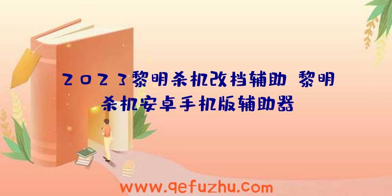 2023黎明杀机改档辅助、黎明杀机安卓手机版辅助器