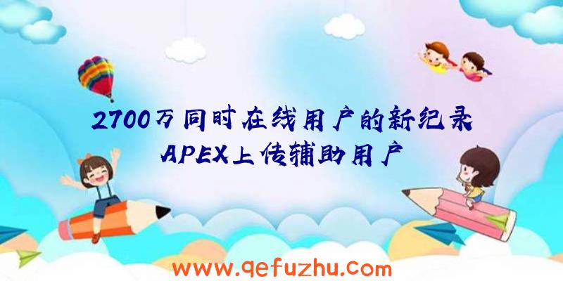 2700万同时在线用户的新纪录APEX上传辅助用户