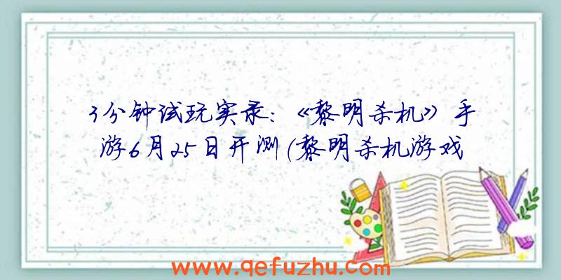 3分钟试玩实录：《黎明杀机》手游6月25日开测（黎明杀机游戏内测视频）