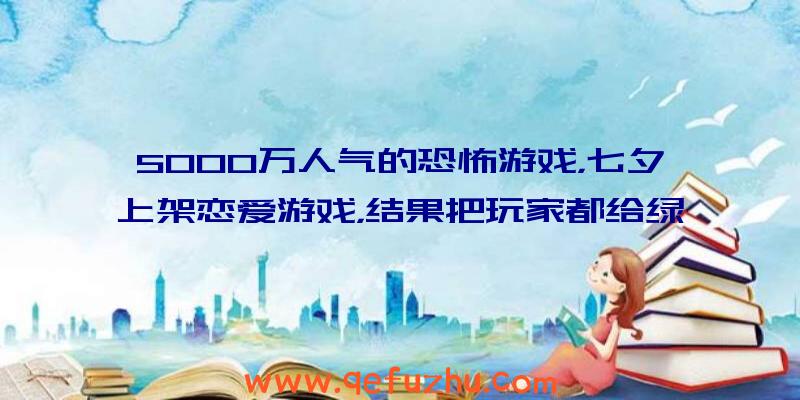 5000万人气的恐怖游戏，七夕上架恋爱游戏，结果把玩家都给绿了？