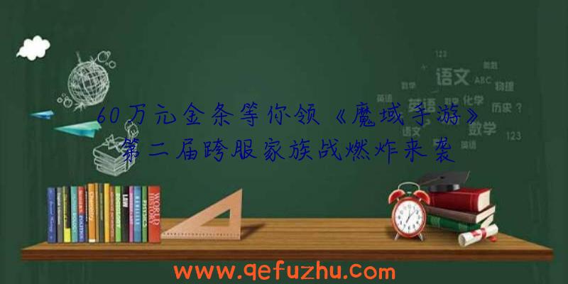 60万元金条等你领《魔域手游》第二届跨服家族战燃炸来袭