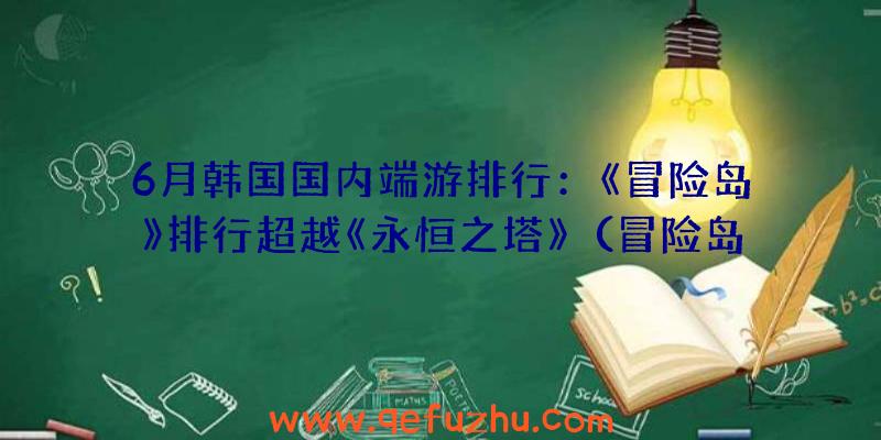 6月韩国国内端游排行：《冒险岛》排行超越《永恒之塔》（冒险岛韩国排名）