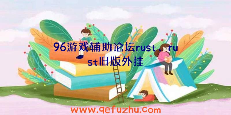 96游戏辅助论坛rust、rust旧版外挂