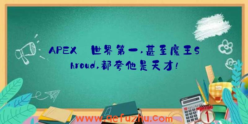 APEX:世界第一,甚至魔王Shroud,都夸他是天才!