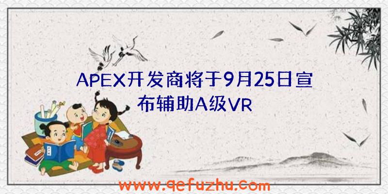 APEX开发商将于9月25日宣布辅助A级VR