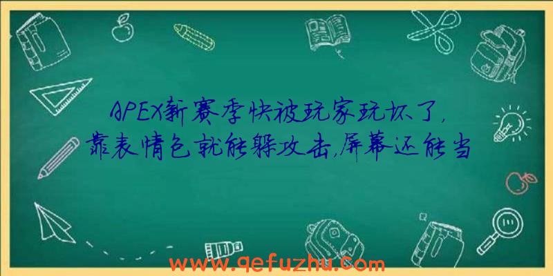 APEX新赛季快被玩家玩坏了，靠表情包就能躲攻击，屏幕还能当外挂？（apex开挂表情包）