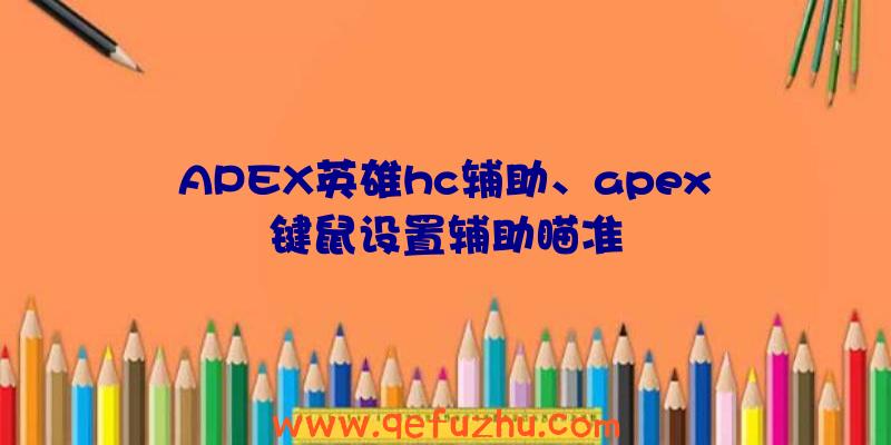 APEX英雄hc辅助、apex键鼠设置辅助瞄准