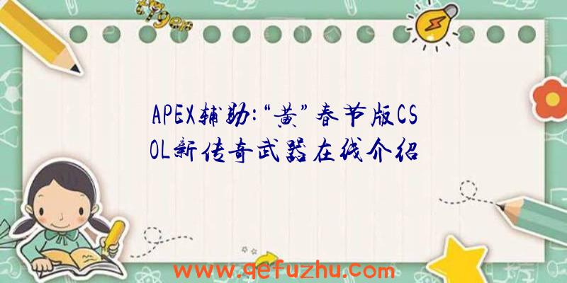 APEX辅助:“黄”春节版CSOL新传奇武器在线介绍