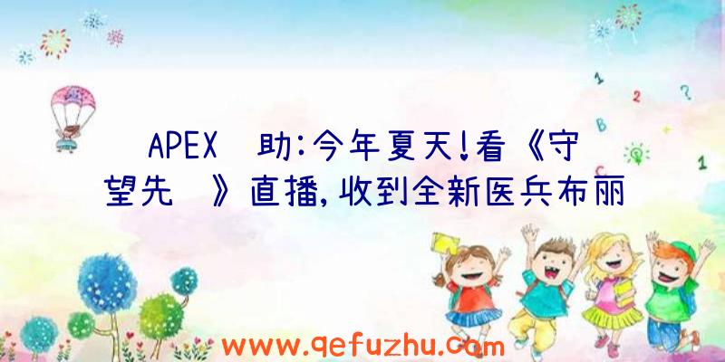 APEX辅助:今年夏天!看《守望先锋》直播,收到全新医兵布丽