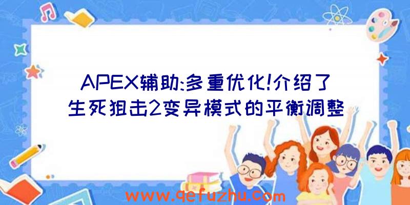 APEX辅助:多重优化!介绍了生死狙击2变异模式的平衡调整