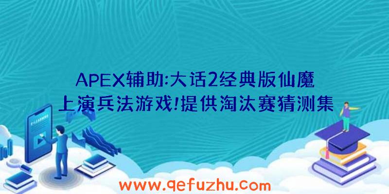 APEX辅助:大话2经典版仙魔上演兵法游戏!提供淘汰赛猜测集