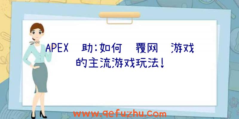 APEX辅助:如何颠覆网络游戏的主流游戏玩法!