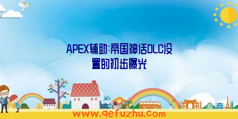 APEX辅助:帝国神话DLC设置的初步曝光