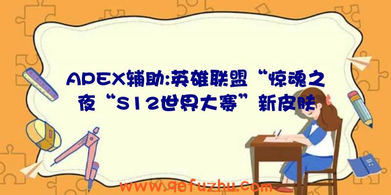 APEX辅助:英雄联盟“惊魂之夜“S12世界大赛”新皮肤