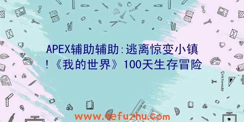 APEX辅助辅助:逃离惊变小镇!《我的世界》100天生存冒险