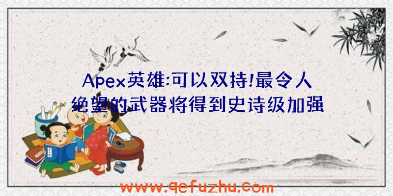 Apex英雄:可以双持!最令人绝望的武器将得到史诗级加强