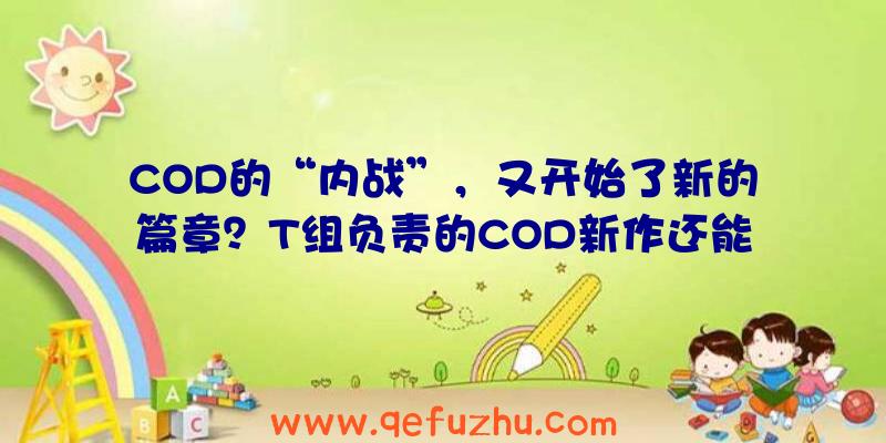 COD的“内战”，又开始了新的篇章？T组负责的COD新作还能火吗？（t组做了哪些cod）