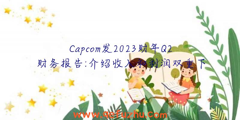 Capcom发2023财年Q2财务报告:介绍收入和利润双重下