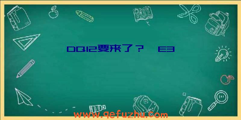 DQ12要来了？曝E3