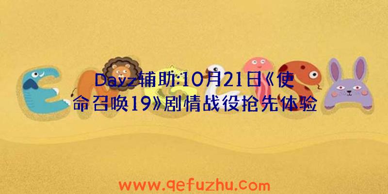 Dayz辅助:10月21日《使命召唤19》剧情战役抢先体验