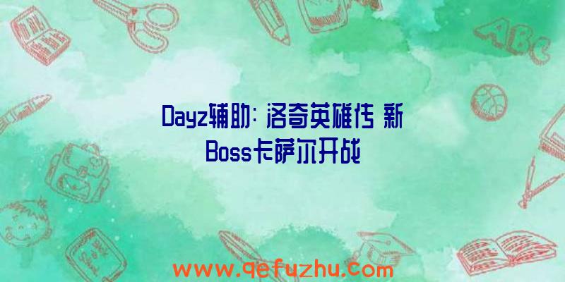 Dayz辅助:《洛奇英雄传》新Boss卡萨尔开战