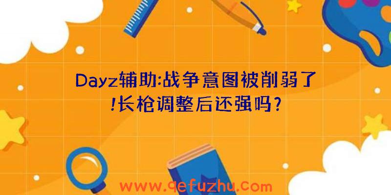 Dayz辅助:战争意图被削弱了!长枪调整后还强吗？