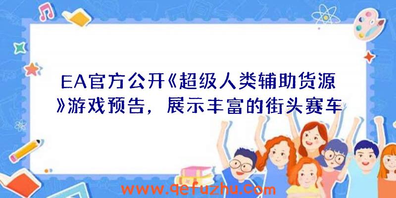 EA官方公开《超级人类辅助货源》游戏预告，展示丰富的街头赛车玩法