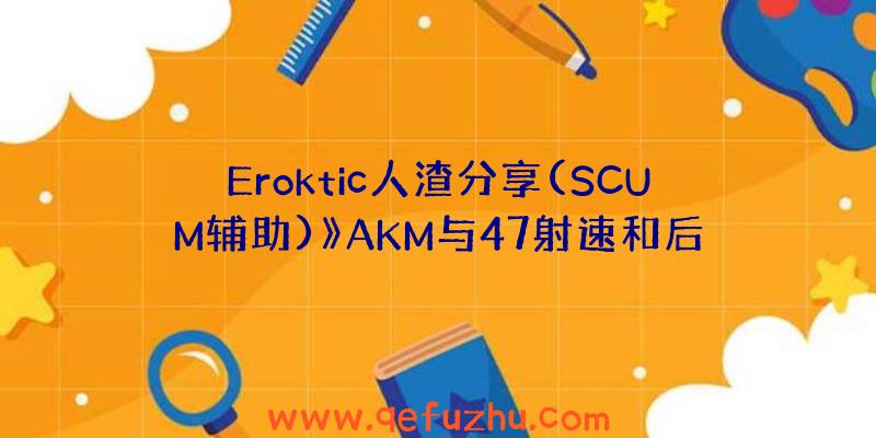 Eroktic人渣分享(SCUM辅助)》AKM与47射速和后