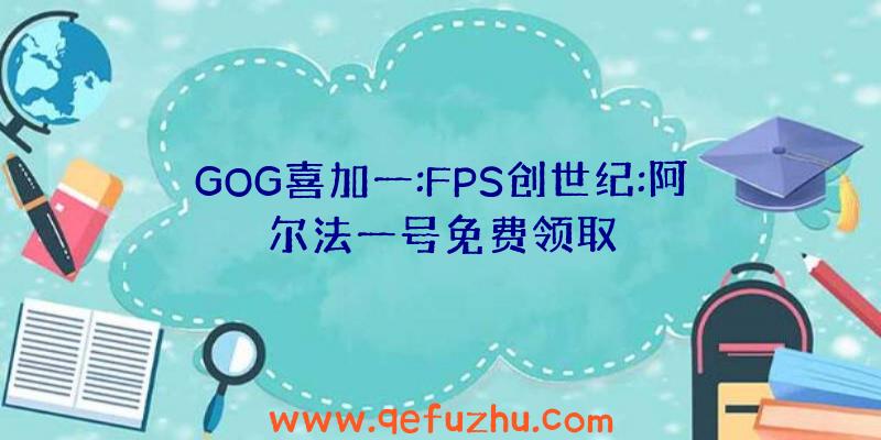 GOG喜加一:FPS创世纪:阿尔法一号免费领取