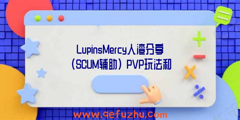 LupinsMercy人渣分享(SCUM辅助)》PVP玩法和