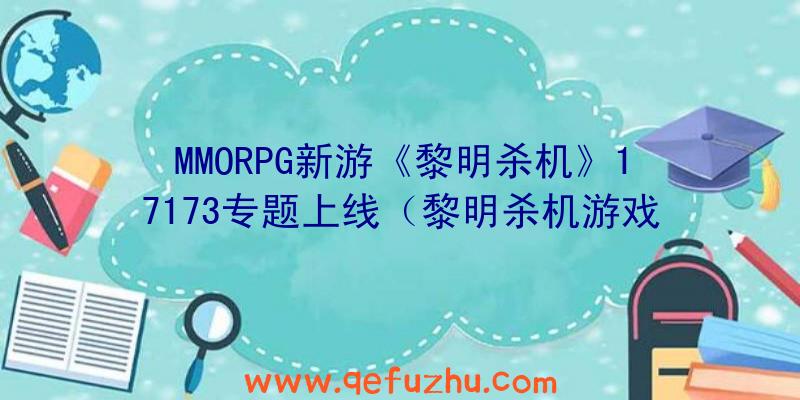 MMORPG新游《黎明杀机》17173专题上线（黎明杀机游戏）