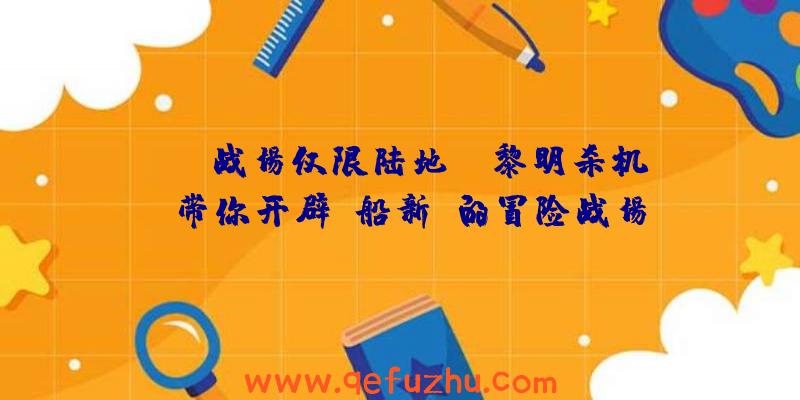 MMO战场仅限陆地？《黎明杀机》带你开辟“船新”的冒险战场