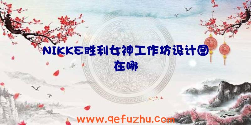 NIKKE胜利女神工作坊设计图在哪