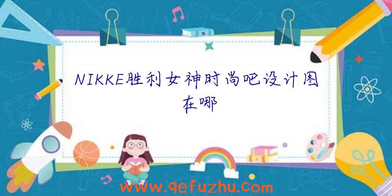 NIKKE胜利女神时尚吧设计图在哪