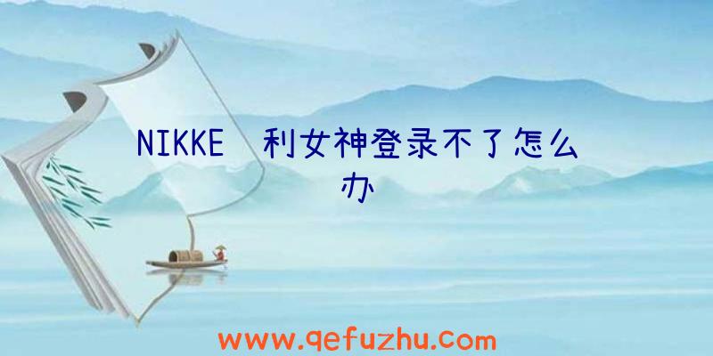 NIKKE胜利女神登录不了怎么办