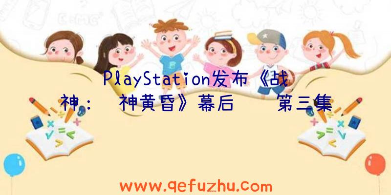 PlayStation发布《战神：诸神黄昏》幕后视频第三集